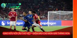 Giao hữu với cầu thủ Việt – điềm báo cho mùa giải thăng hoa