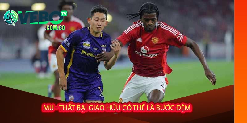 MU - thất bại giao hữu có thể là bước đệm