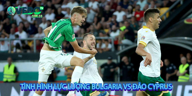 Tình hình lực lượng Bulgaria vs Đảo Cyprus